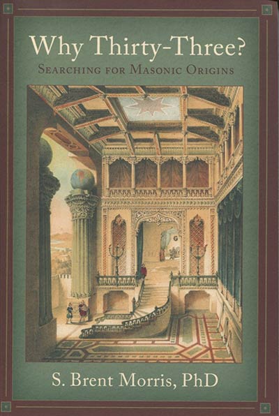 Why Thirty-Three? Searching for Masonic Origins by S. Brent Morris, PhD